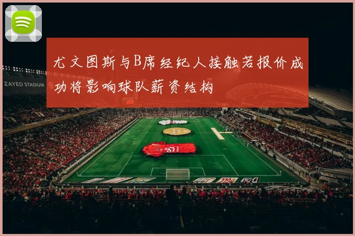 尤文图斯与B席经纪人接触若报价成功将影响球队薪资结构