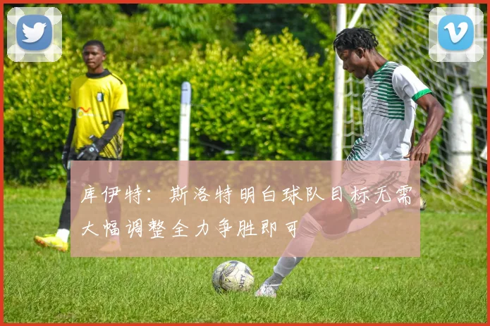 库伊特：斯洛特明白球队目标无需大幅调整全力争胜即可