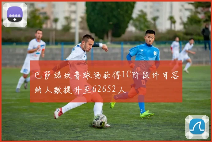 巴萨诺坎普球场获得1C阶段许可容纳人数提升至62652人