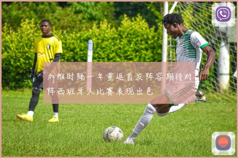 加维时隔一年重返首发阵容期待对阵西班牙人比赛表现出色