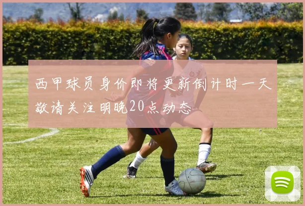 西甲球员身价即将更新倒计时一天敬请关注明晚20点动态