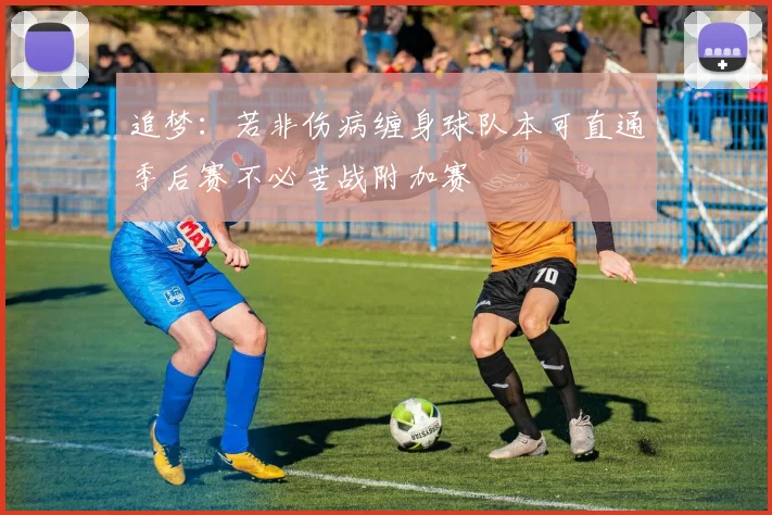 追梦：若非伤病缠身球队本可直通季后赛不必苦战附加赛