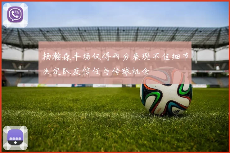 杨瀚森半场仅得两分表现不佳细节决定队友信任与传球机会