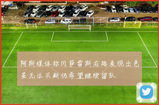 阿斯媒体称冈萨雷斯右路表现出色虽无法买断仍希望继续留队