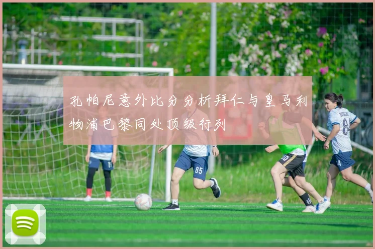孔帕尼意外比分分析拜仁与皇马利物浦巴黎同处顶级行列